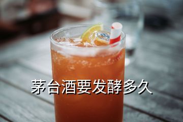 茅台酒要发酵多久