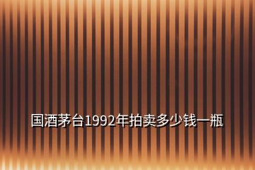 国酒茅台1992年拍卖多少钱一瓶