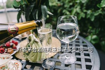 一斤装茅台酒连瓶重量是多少 问一问