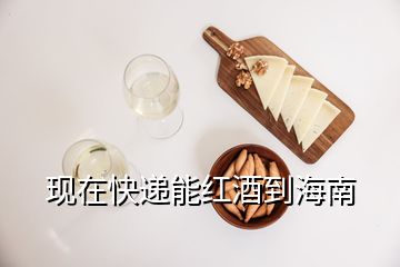 现在快递能红酒到海南