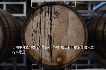 贵州茅台酒53度标准号gb18356价格还有五粮液尊酒52度标准号是