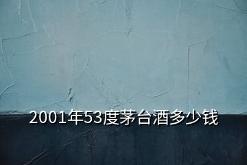 2001年53度茅台酒多少钱