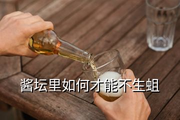 酱坛里如何才能不生蛆