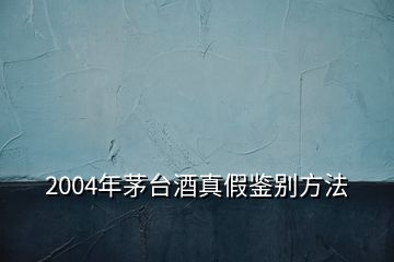 2004年茅台酒真假鉴别方法