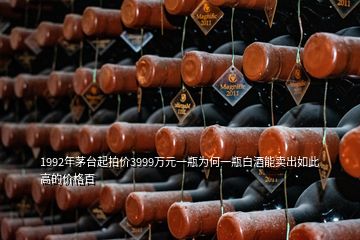 1992年茅台起拍价3999万元一瓶为何一瓶白酒能卖出如此高的价格百