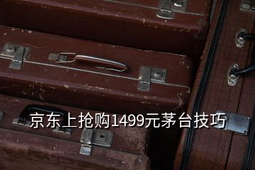 京东上抢购1499元茅台技巧