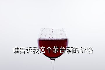 谁告诉我这个茅台酒的价格