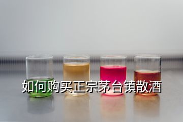 如何购买正宗茅台镇散酒