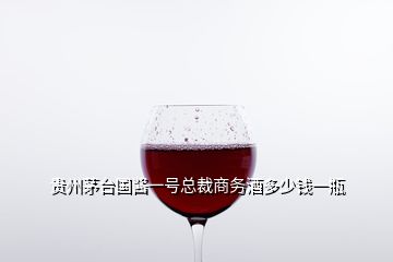 贵州茅台国酱一号总裁商务酒多少钱一瓶