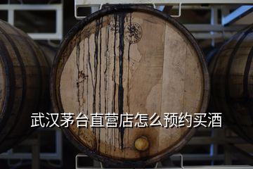 武汉茅台直营店怎么预约买酒