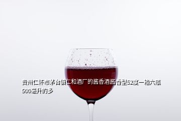 贵州仁怀市茅台镇仁和酒厂的酱香酒酱香型52度一箱六瓶500毫升的多