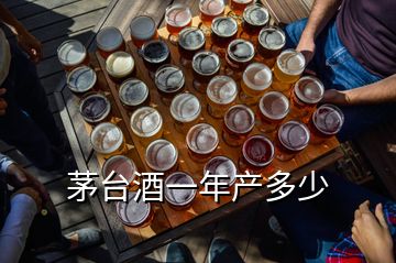 茅台酒一年产多少