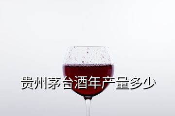 贵州茅台酒年产量多少