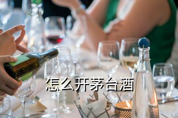 怎么开茅台酒