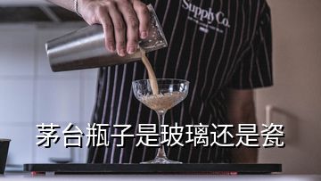 茅台瓶子是玻璃还是瓷