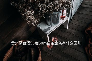 贵州茅台酒53度50m白条金条有什么区别