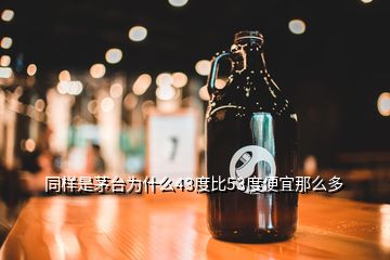 同样是茅台为什么43度比53度便宜那么多