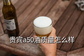 贵宾a50酒质量怎么样