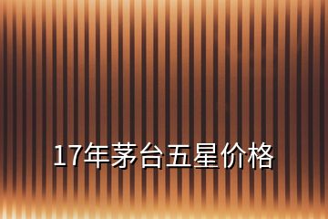 17年茅台五星价格