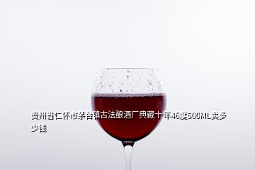 贵州省仁怀市茅台镇古法酿酒厂典藏十年46度500ML卖多少钱