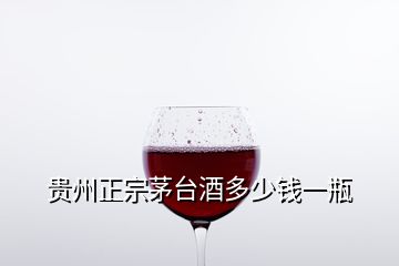 贵州正宗茅台酒多少钱一瓶