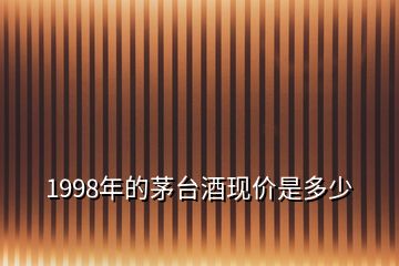 1998年的茅台酒现价是多少