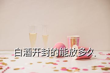 白酒开封的能放多久