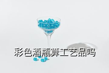 彩色酒瓶算工艺品吗