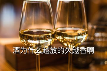 酒为什么越放的久越香啊