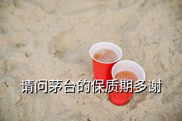 请问茅台的保质期多谢