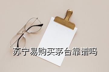 苏宁易购买茅台靠谱吗