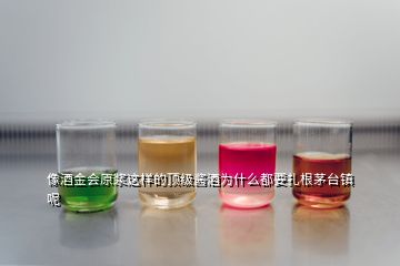 像酒金会原浆这样的顶级酱酒为什么都要扎根茅台镇呢