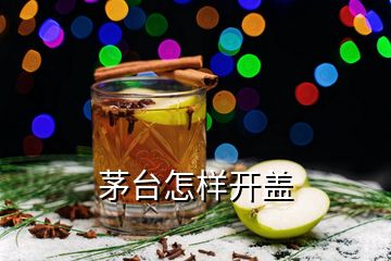 茅台怎样开盖