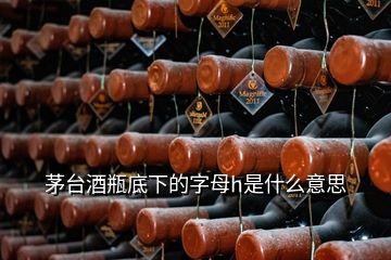 茅台酒瓶底下的字母h是什么意思