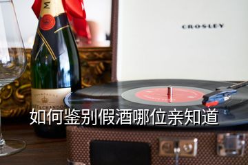 如何鉴别假酒哪位亲知道