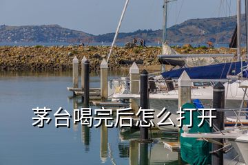 茅台喝完后怎么打开