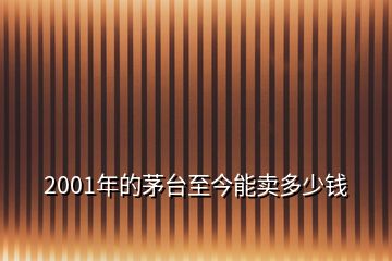 2001年的茅台至今能卖多少钱