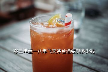 零三年至一八年飞天茅台酒要卖多少钱