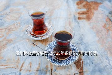 贵州茅台酒价格表52度25年锦绣东方年份珍藏