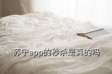 苏宁app的秒杀是真的吗