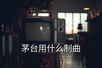 茅台用什么制曲