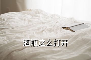 酒瓶这么打开