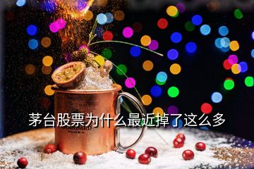 茅台股票为什么最近掉了这么多