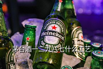 茅台酒一二九八七什么工艺