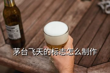 茅台飞天的标志怎么制作