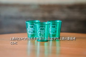 1请问CEAC的报名条件是什么比如学历 2请问要报考CEAC