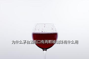 为什么茅台酒瓶口有两颗玻璃珠有什么用