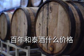 百年和泰酒什么价格