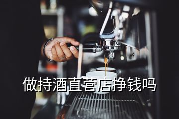 做持酒直营店挣钱吗