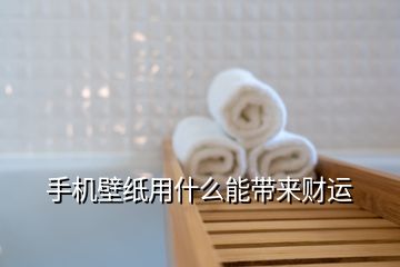 手机壁纸用什么能带来财运